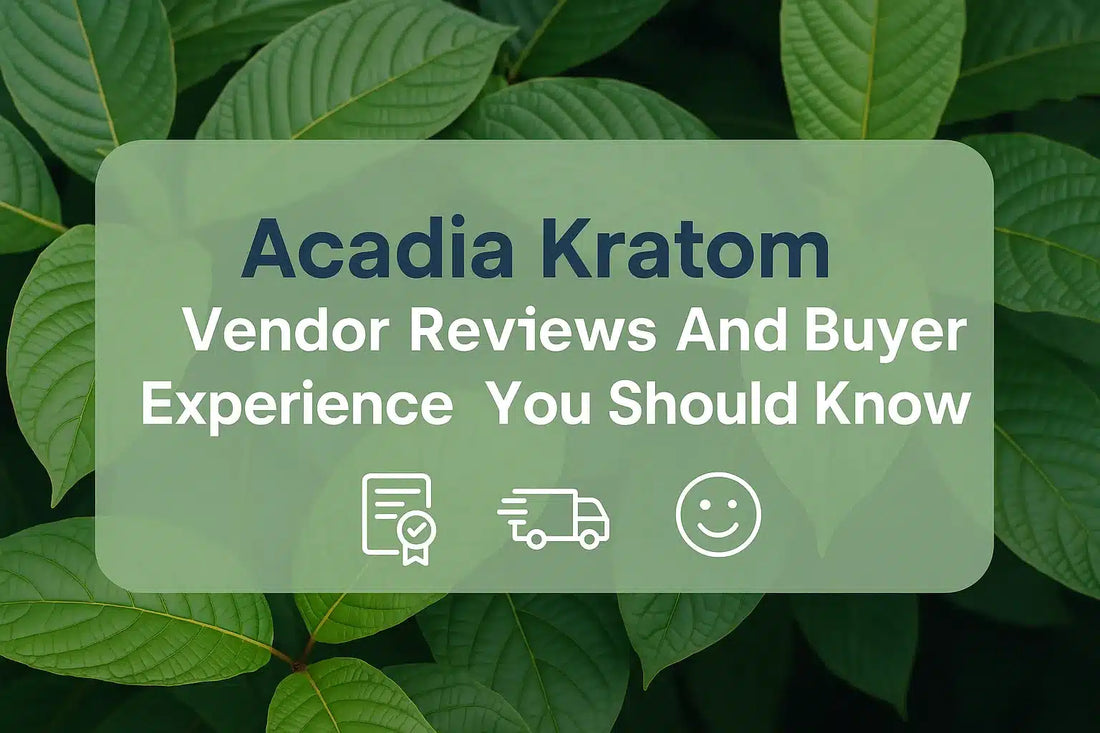 Acadia Kratom Vendor Reviews And Buyer Experience You Should Know