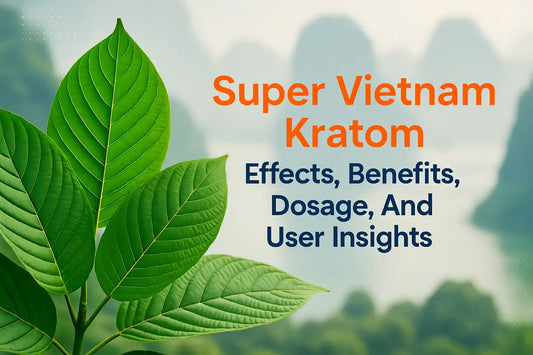 Super Vietnam Kratom Effects, Benefits, Dosage, And User Insights